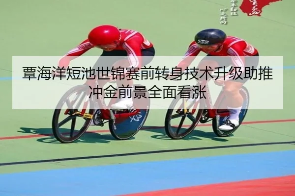 覃海洋短池世锦赛前转身技术升级助推冲金前景全面看涨