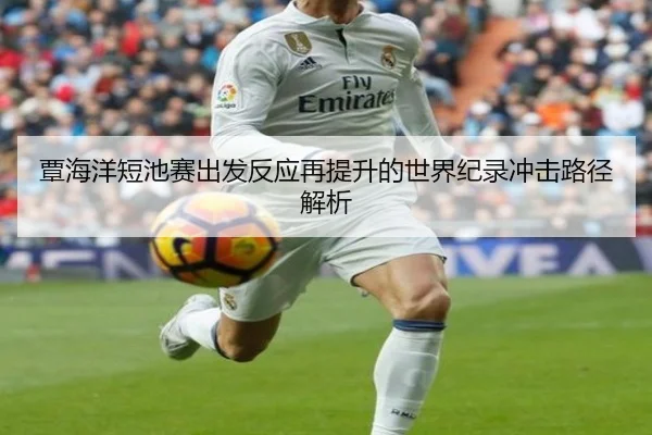 覃海洋短池赛出发反应再提升的世界纪录冲击路径解析
