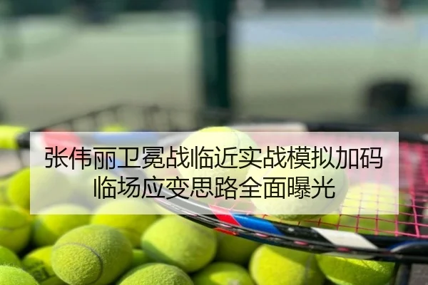 张伟丽卫冕战临近实战模拟加码 临场应变思路全面曝光