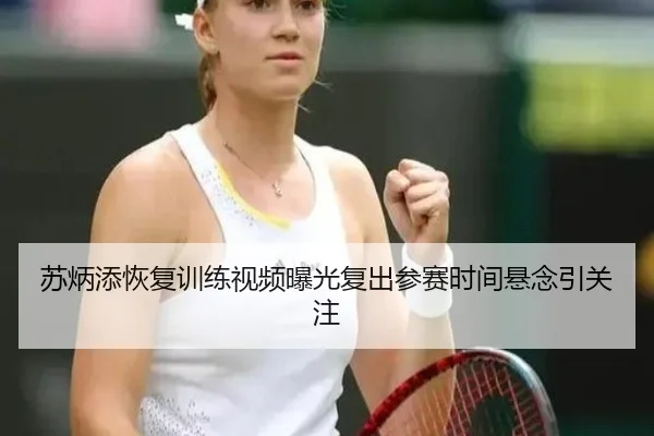 苏炳添恢复训练视频曝光复出参赛时间悬念引关注