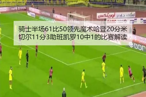 骑士半场61比50领先魔术哈登20分米切尔11分3助班凯罗10中1的比赛解读